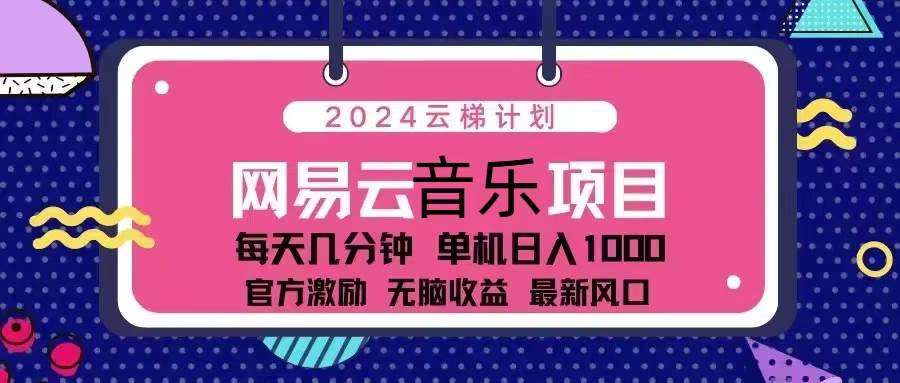 （13263期）2024云梯计划 网易云音乐项目：每天几分钟 单机日入1000 官方激励 无脑…副业基地_极客搞钱_中创网_福缘网_冒泡网_资源整合平台副业基地