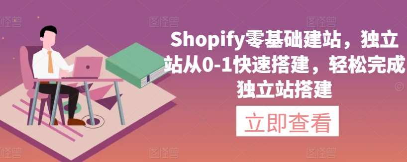 Shopify零基础建站，独立站从0-1快速搭建，轻松完成独立站搭建副业基地_极客搞钱_中创网_福缘网_冒泡网_资源整合平台副业基地