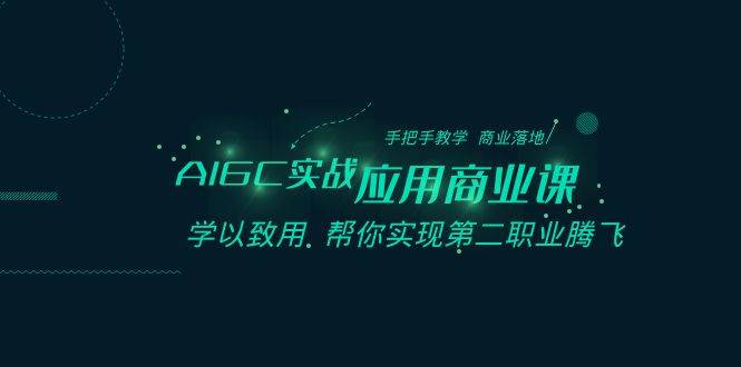 （8509期）AIGC-实战应用商业课：手把手教学 商业落地 学以致用 帮你实现第二职业腾飞副业基地_极客搞钱_中创网_福缘网_冒泡网_资源整合平台副业基地