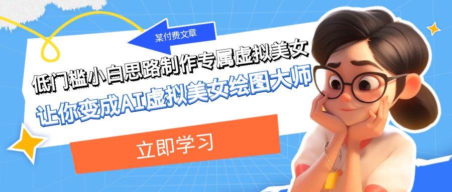 某公众号付费文章：低门槛小白思路制作专属虚拟美女 让你变成AI虚拟美女绘图大师副业基地_极客搞钱_中创网_福缘网_冒泡网_资源整合平台副业基地