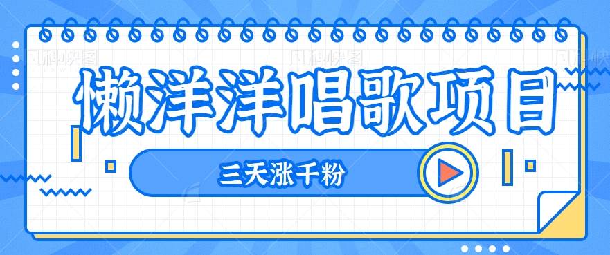 揭秘懒洋洋唱歌项目，三天涨千粉，每日收入300+【视频教程+素材】副业基地_极客搞钱_中创网_福缘网_冒泡网_资源整合平台副业基地