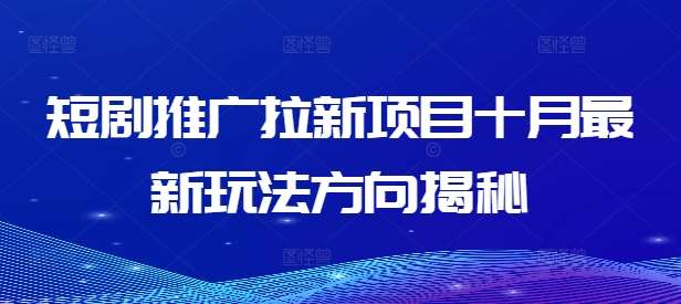 短剧推广拉新项目十月最新玩法方向揭秘副业基地_极客搞钱_中创网_福缘网_冒泡网_资源整合平台副业基地