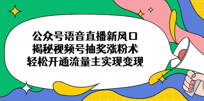 （14112期）公众号语音直播新风口，揭秘视频号抽奖涨粉术，轻松开通流量主实现变现副业基地_极客搞钱_中创网_福缘网_冒泡网_资源整合平台副业基地