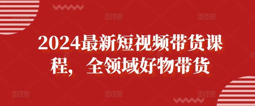 2024最新短视频带货课程，全领域好物带货副业基地_极客搞钱_中创网_福缘网_冒泡网_资源整合平台副业基地