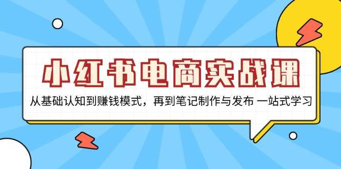 小红书电商实战课，从基础认知到赚钱模式，再到笔记制作与发布 一站式学习副业基地_极客搞钱_中创网_福缘网_冒泡网_资源整合平台副业基地