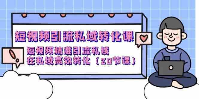 短视频引流私域转化课，短视频精准引流私域，在私域高效转化（20节课）副业基地_极客搞钱_中创网_福缘网_冒泡网_资源整合平台副业基地