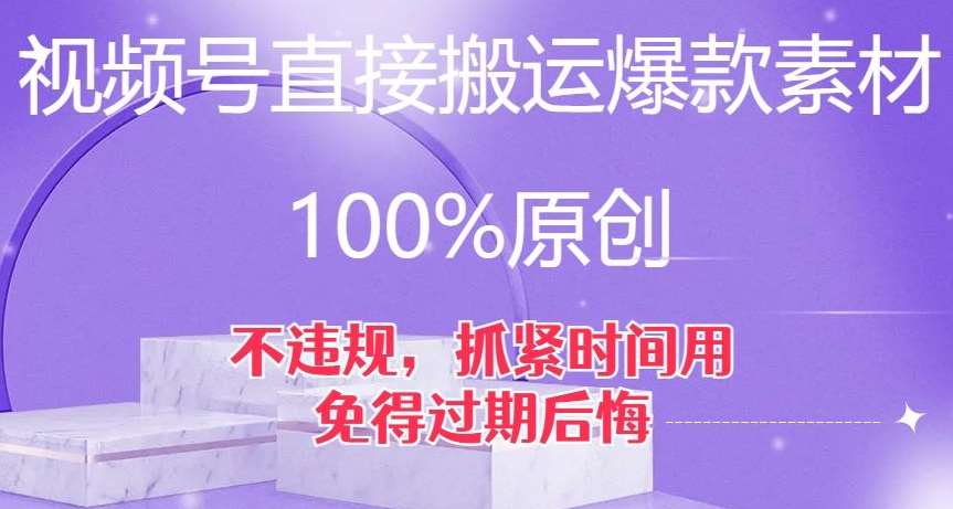 视频号直接搬运爆款素材，100%原创，不违规，抓紧时间用，免得过期后悔【揭秘】副业基地_极客搞钱_中创网_福缘网_冒泡网_资源整合平台副业基地
