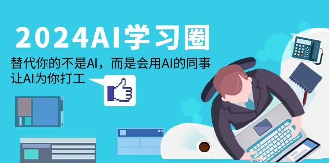 （9494期）2024-AI-学习圈：替代你的不是AI，而是会用AI的同事，让AI为你打工副业基地_极客搞钱_中创网_福缘网_冒泡网_资源整合平台副业基地