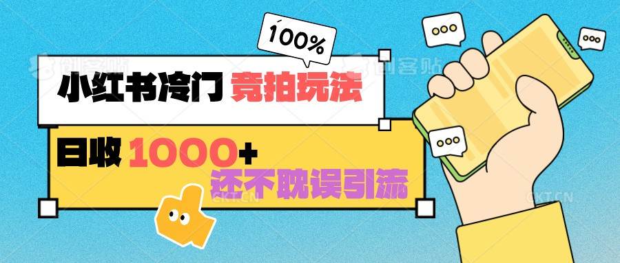 小红书冷门 竞拍玩法 日收1000+ 不耽误引流 可以做店铺 可以做私域副业基地_极客搞钱_中创网_福缘网_冒泡网_资源整合平台副业基地