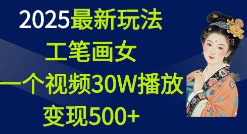 2025最新玩法，工笔画美女，一个视频30万播放变现500+副业基地_极客搞钱_中创网_福缘网_冒泡网_资源整合平台副业基地