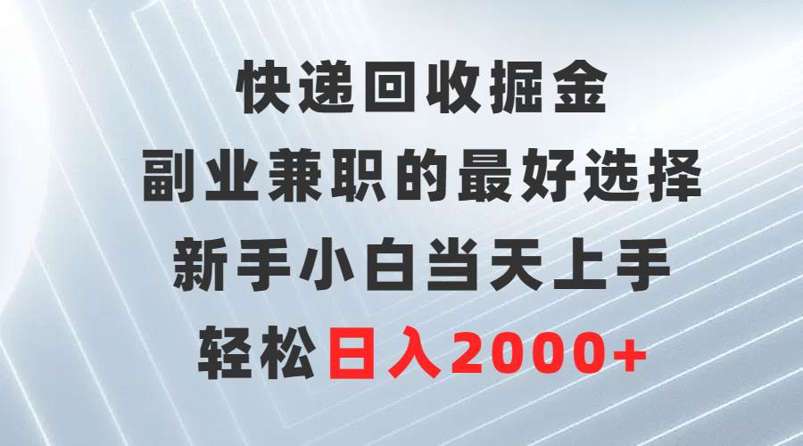 （9546期）快递回收掘金，副业兼职的最好选择，新手小白当天上手，轻松日入2000+副业基地_极客搞钱_中创网_福缘网_冒泡网_资源整合平台副业基地