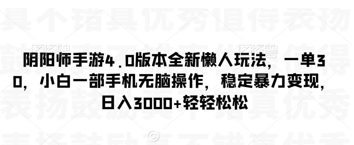 阴阳师手游4.0版本全新懒人玩法，一单30，小白一部手机无脑操作，稳定暴力变现【揭秘】副业基地_极客搞钱_中创网_福缘网_冒泡网_资源整合平台副业基地