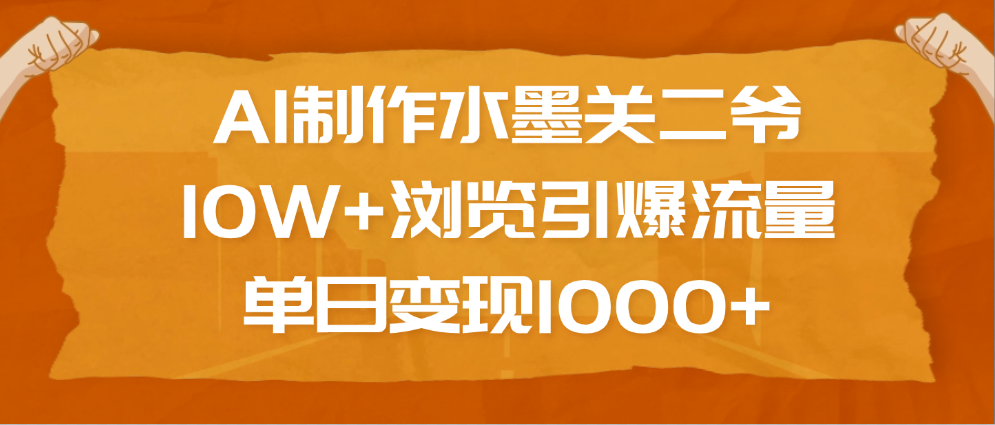 AI制作水墨关二爷，10W+浏览引爆流量，单日变现1000+副业基地_极客搞钱_中创网_福缘网_冒泡网_资源整合平台副业基地