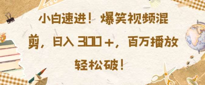 小白速进，爆笑视频混剪，日入3张，百万播放轻松破【揭秘】副业基地_极客搞钱_中创网_福缘网_冒泡网_资源整合平台副业基地