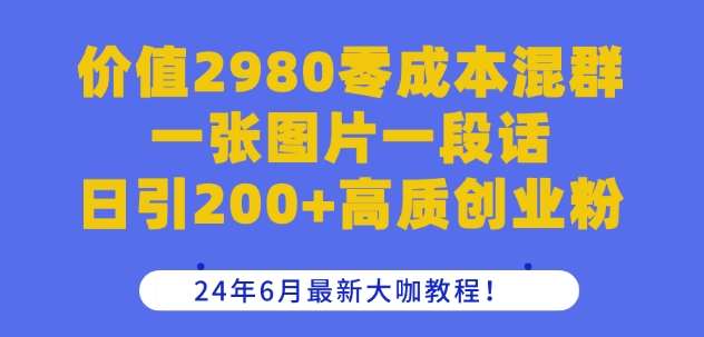 价值2980零成本混群一张图片一段话日引200+高质创业粉，24年6月最新大咖教程【揭秘】副业基地_极客搞钱_中创网_福缘网_冒泡网_资源整合平台副业基地