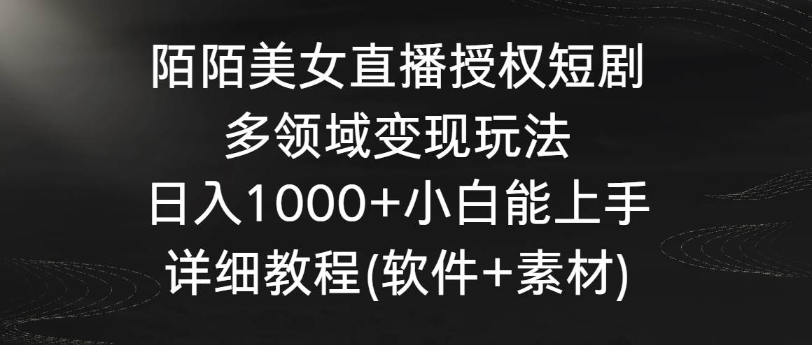 陌陌美女直播授权短剧，多领域变现玩法，日入1000+小白能上手，详细教程副业基地_极客搞钱_中创网_福缘网_冒泡网_资源整合平台副业基地