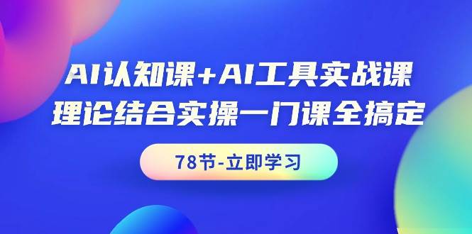 （9475期）AI认知课+AI工具实战课，理论结合实操一门课全搞定（78节课）副业基地_极客搞钱_中创网_福缘网_冒泡网_资源整合平台副业基地