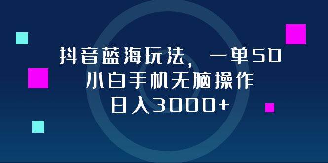 （12807期）抖音蓝海玩法，一单50，小白手机无脑操作，日入3000+副业基地_极客搞钱_中创网_福缘网_冒泡网_资源整合平台副业基地