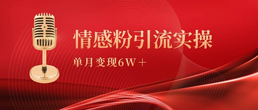 （9473期）单月变现6w+，情感粉引流变现实操课副业基地_极客搞钱_中创网_福缘网_冒泡网_资源整合平台副业基地
