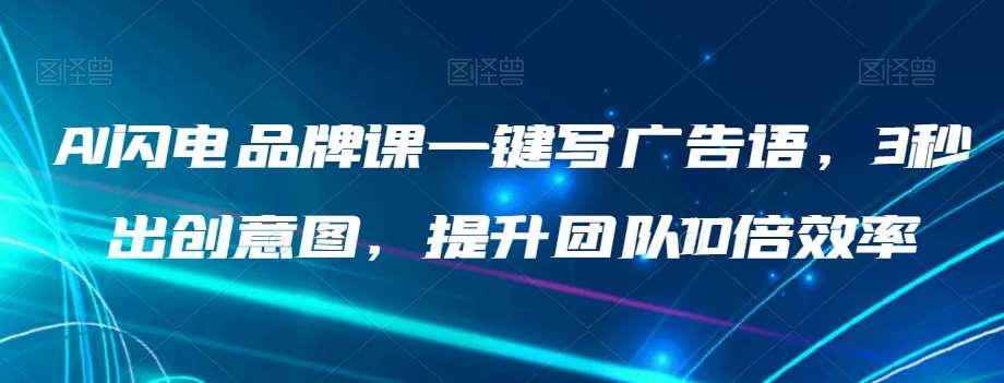 AI闪电品牌课一键写广告语，3秒出创意图，提升团队10倍效率副业基地_极客搞钱_中创网_福缘网_冒泡网_资源整合平台副业基地