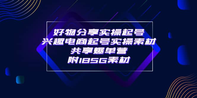 某收费培训·好物分享实操起号 兴趣电商起号实操素材共享爆单营（185G素材)副业基地_极客搞钱_中创网_福缘网_冒泡网_资源整合平台副业基地