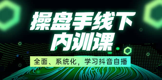 某收费培训第22期·操盘手线下内训课，全面、系统化，学习抖音自播副业基地_极客搞钱_中创网_福缘网_冒泡网_资源整合平台副业基地