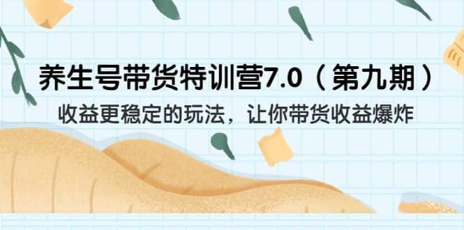 养生号带货特训营7.0（第九期）收益更稳定的玩法 让你带货收益爆炸（11节）副业基地_极客搞钱_中创网_福缘网_冒泡网_资源整合平台副业基地