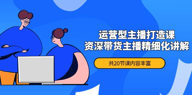 月销千万操盘手-运营型主播打造课，资深带货主播精细化讲解（20节课）副业基地_极客搞钱_中创网_福缘网_冒泡网_资源整合平台副业基地