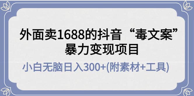 外面卖1688抖音“毒文案”项目副业基地_极客搞钱_中创网_福缘网_冒泡网_资源整合平台副业基地