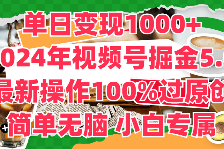 单日变现1000+，2024年视频号掘金5.0，最新骚操作100%过原创玩法，简单无脑，小白专属副业基地_极客搞钱_中创网_福缘网_冒泡网_资源整合平台副业基地