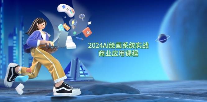 2024Ai绘画系统实战商业应用课程，从零基础到精通系统教学（57节）副业基地_极客搞钱_中创网_福缘网_冒泡网_资源整合平台副业基地