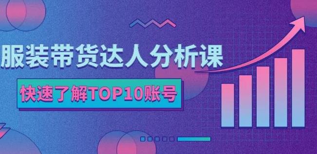 服装带货达人分析课：带你快速了解TOP10账号，玩转服装行业副业基地_极客搞钱_中创网_福缘网_冒泡网_资源整合平台副业基地