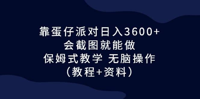 靠蛋仔派对日入3600+，会截图就能做，保姆式教学 无脑操作（教程+资料）副业基地_极客搞钱_中创网_福缘网_冒泡网_资源整合平台副业基地