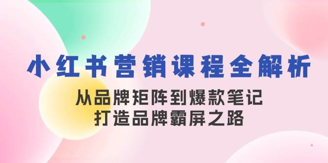 小红书营销课程全解析，从品牌矩阵到爆款笔记，打造品牌霸屏之路副业基地_极客搞钱_中创网_福缘网_冒泡网_资源整合平台副业基地