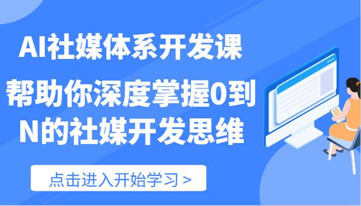 AI社媒体系开发课-帮助你深度掌握0到N的社媒开发思维（89节）副业基地_极客搞钱_中创网_福缘网_冒泡网_资源整合平台副业基地