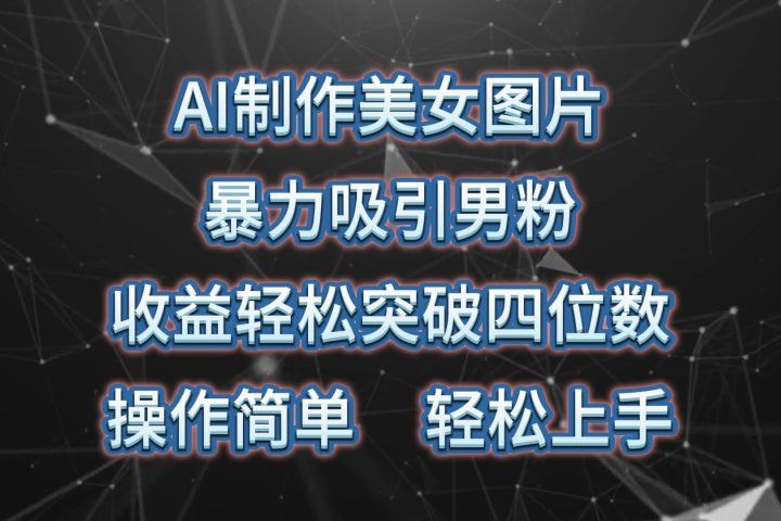 AI制作美女图片，暴力吸引男粉，收益轻松突破四位数，操作简单，上手难度低副业基地_极客搞钱_中创网_福缘网_冒泡网_资源整合平台副业基地