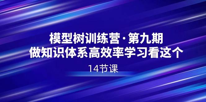 模型树特训营·第九期，做知识体系高效率学习看这个（14节课）副业基地_极客搞钱_中创网_福缘网_冒泡网_资源整合平台副业基地