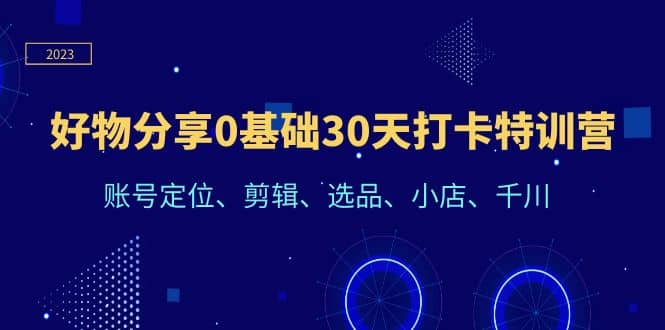 好物分享0基础30天打卡特训营：账号定位、剪辑、选品、小店、千川副业基地_极客搞钱_中创网_福缘网_冒泡网_资源整合平台副业基地