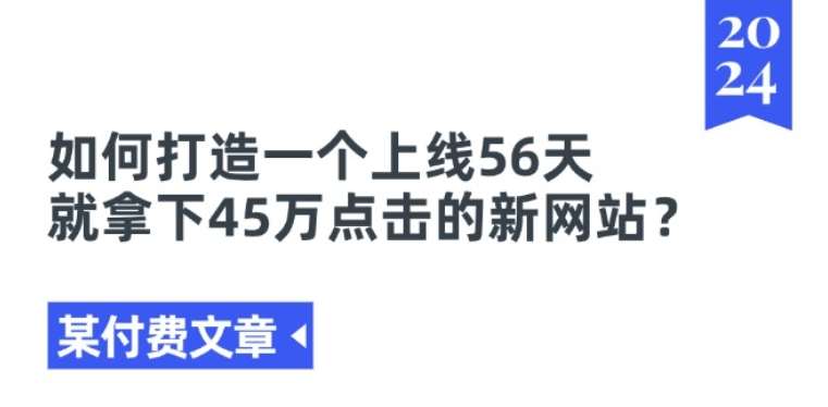 某付费文章《如何打造一个上线56天就拿下45万点击的新网站?》副业基地_极客搞钱_中创网_福缘网_冒泡网_资源整合平台副业基地