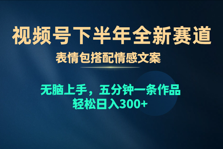 视频号全新赛道，表情包搭配情感文案，无脑上手，五分钟一条作品，轻松日入300+副业基地_极客搞钱_中创网_福缘网_冒泡网_资源整合平台副业基地