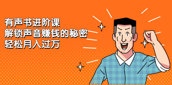 有声书进阶课，解锁声音赚钱的秘密副业基地_极客搞钱_中创网_福缘网_冒泡网_资源整合平台副业基地