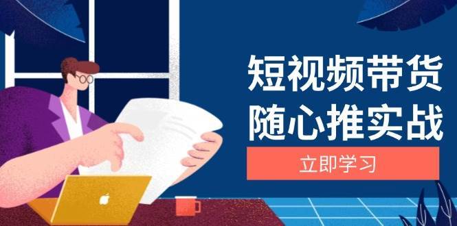 短视频带货随心推实战：涵盖选品到放量，详解涨粉、口碑分提升与广告逻辑副业基地_极客搞钱_中创网_福缘网_冒泡网_资源整合平台副业基地