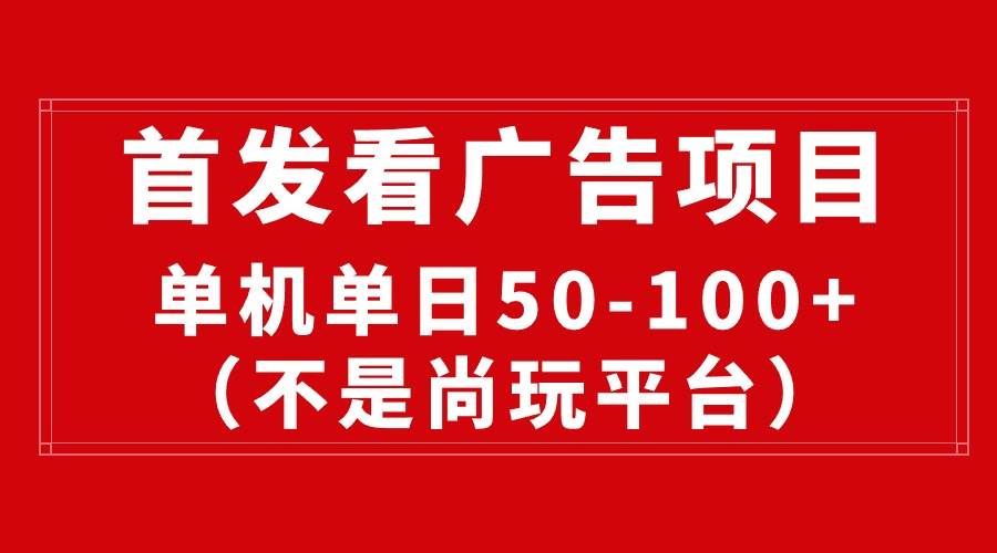 （10248期）最新看广告平台（不是尚玩），单机一天稳定收益50-100+副业基地_极客搞钱_中创网_福缘网_冒泡网_资源整合平台副业基地