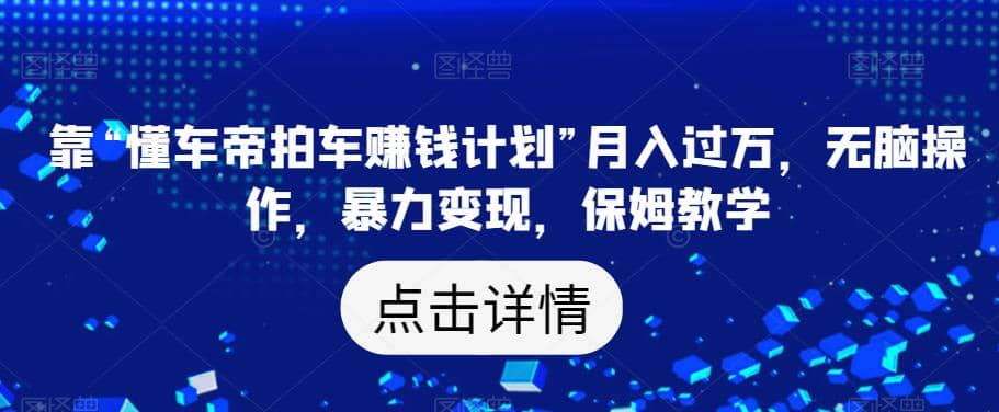靠“懂车帝拍车赚钱计划”月入过万，无脑操作，暴力变现，保姆教学【揭秘】副业基地_极客搞钱_中创网_福缘网_冒泡网_资源整合平台副业基地