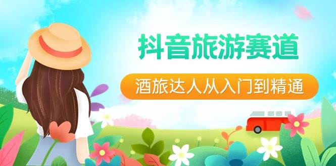 （8854期）抖音旅游赛道酒 旅达人从入门到精通：直播+短视频+旅游  未来5年风口副业基地_极客搞钱_中创网_福缘网_冒泡网_资源整合平台副业基地