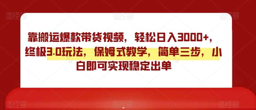 靠搬运爆款带货视频，轻松日入3000+，终极3.0玩法，保姆式教学，简单三步，小白即可实现稳定出单【揭秘】副业基地_极客搞钱_中创网_福缘网_冒泡网_资源整合平台副业基地