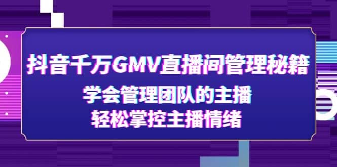 抖音千万GMV直播间管理秘籍：学会管理团队的主播，轻松掌控主播情绪副业基地_极客搞钱_中创网_福缘网_冒泡网_资源整合平台副业基地
