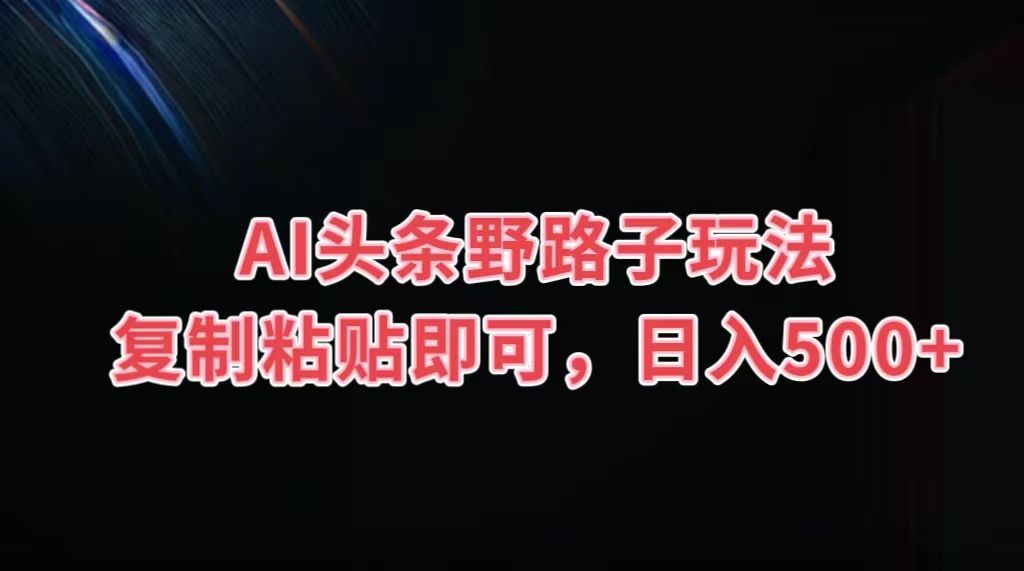 图片[1]副业基地_极客搞钱_中创网_福缘网_冒泡网_资源整合平台AI头条野路子玩法，复制粘贴即可，日入500+副业基地_极客搞钱_中创网_福缘网_冒泡网_资源整合平台副业基地