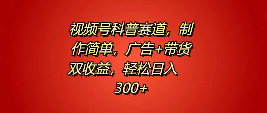 视频号科普赛道，制作简单，广告+带货双收益，轻松日入300+副业基地_极客搞钱_中创网_福缘网_冒泡网_资源整合平台副业基地