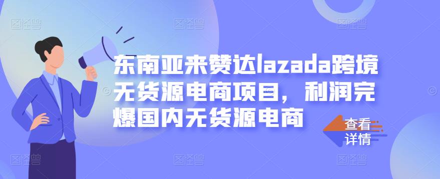 东南亚来赞达lazada跨境无货源电商项目，利润完爆国内无货源电商副业基地_极客搞钱_中创网_福缘网_冒泡网_资源整合平台副业基地